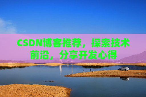 CSDN博客推荐，探索技术前沿，分享开发心得